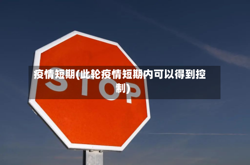 疫情短期(此轮疫情短期内可以得到控制)