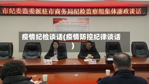 疫情纪检谈话(疫情防控纪律谈话)