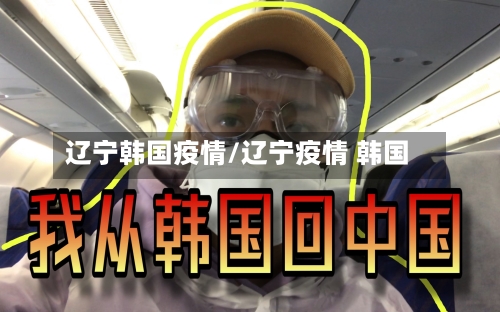 辽宁韩国疫情/辽宁疫情 韩国