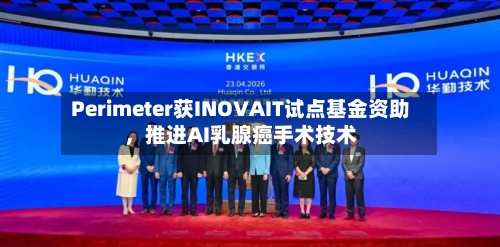 Perimeter获INOVAIT试点基金资助	，推进AI乳腺癌手术技术-第3张图片
