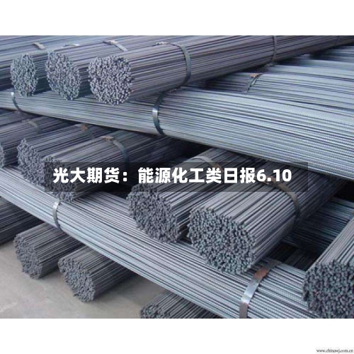 光大期货:能源化工类日报6.10-第2张图片