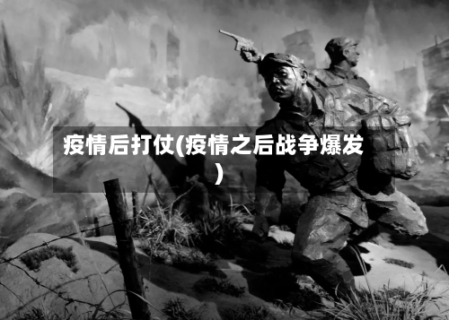 疫情后打仗(疫情之后战争爆发)