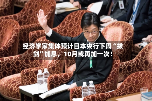 经济学家集体预计日本央行下周“拔剑	”加息	，10月或再加一次！-第2张图片