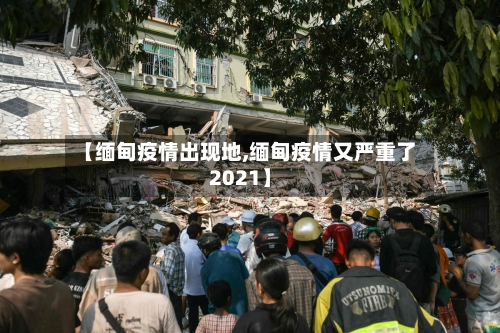 【缅甸疫情出现地,缅甸疫情又严重了2021】-第2张图片