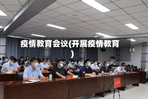 疫情教育会议(开展疫情教育)-第2张图片