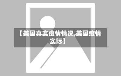 【美国真实疫情情况,美国疫情实际】