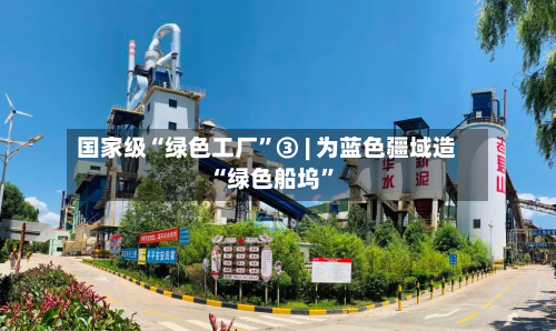国家级“绿色工厂”③ | 为蓝色疆域造“绿色船坞	”-第3张图片