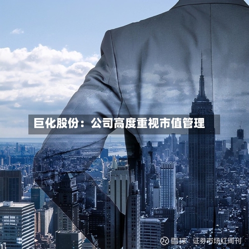巨化股份:公司高度重视市值管理-第2张图片